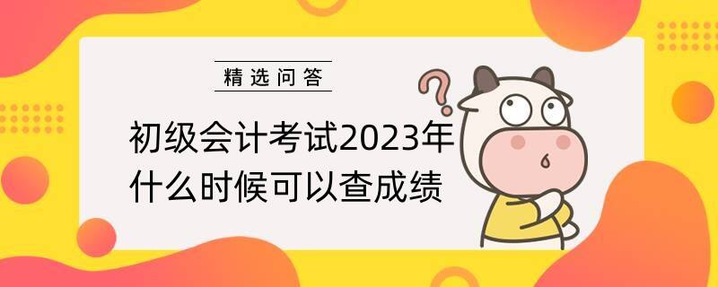 初级会计考试2023年什么时候可以查成绩