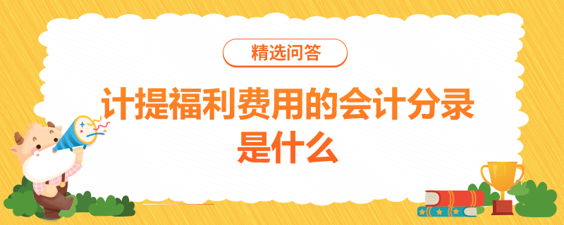 计提福利费用的会计分录是什么