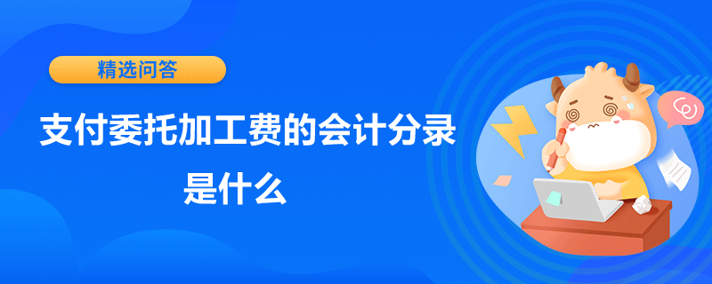 支付委托加工費(fèi)的會(huì)計(jì)分錄是什么