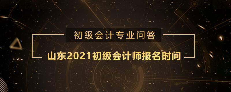 山东2021初级会计师报名时间