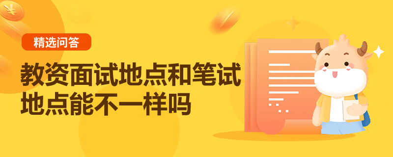 教資面試地點(diǎn)和筆試地點(diǎn)能不一樣嗎