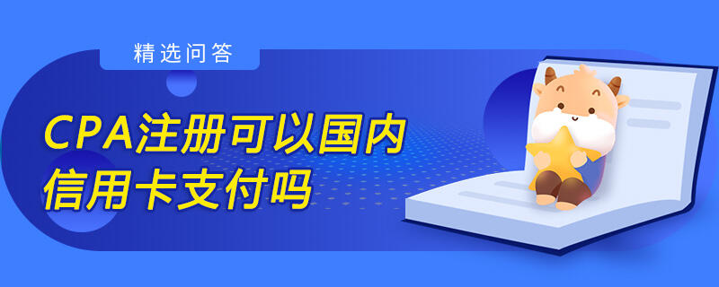 CPA注冊(cè)可以國(guó)內(nèi)信用卡支付嗎