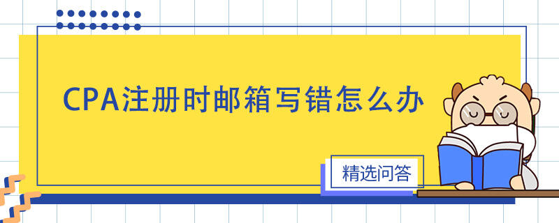 CPA注冊(cè)時(shí)郵箱寫錯(cuò)怎么辦