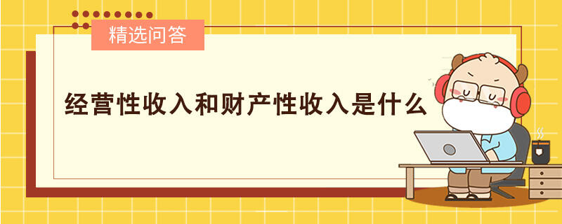 經(jīng)營性收入和財產(chǎn)性收入是什么