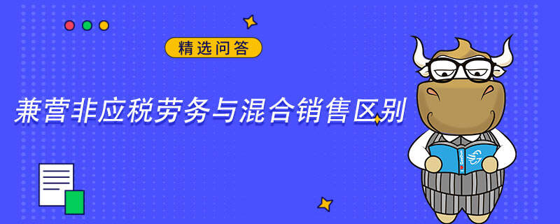 兼營(yíng)非應(yīng)稅勞務(wù)與混合銷售區(qū)別