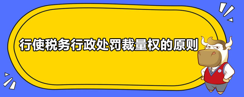 行使税务行政处罚裁量权的原则