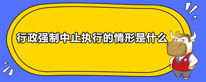 行政強(qiáng)制中止執(zhí)行的情形是什么