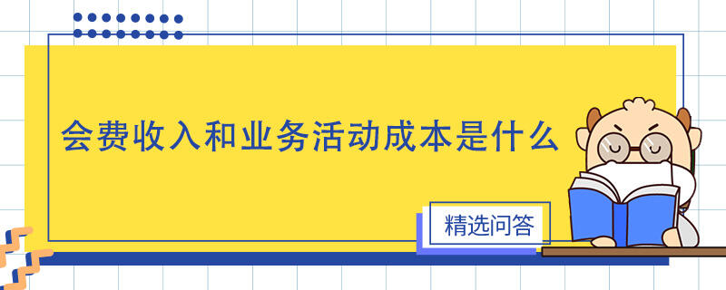 會費收入和業(yè)務活動成本是什么