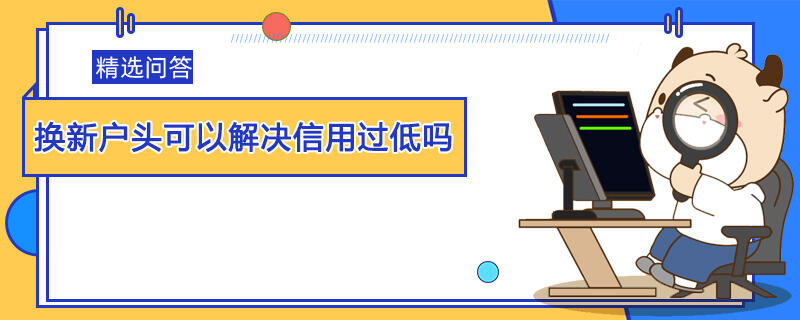 換新戶頭可以解決信用過(guò)低嗎