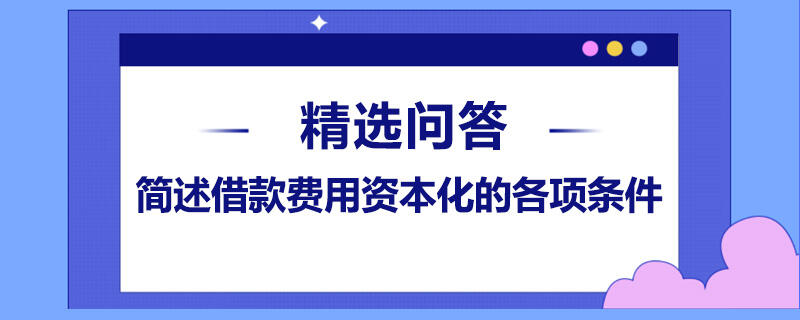 簡述借款費用資本化的各項條件