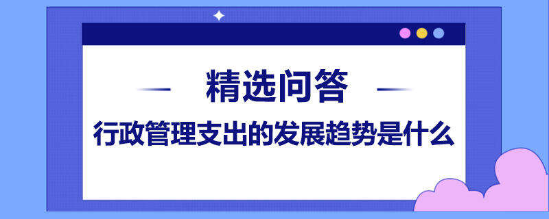 行政管理支出的发展趋势是什么