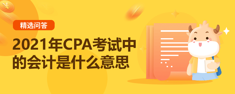 2021年CPA考試中的會計是什么意思