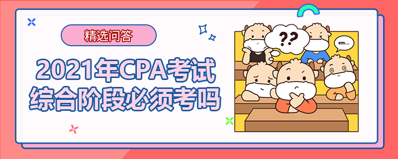 2021年CPA考試綜合階段必須考嗎