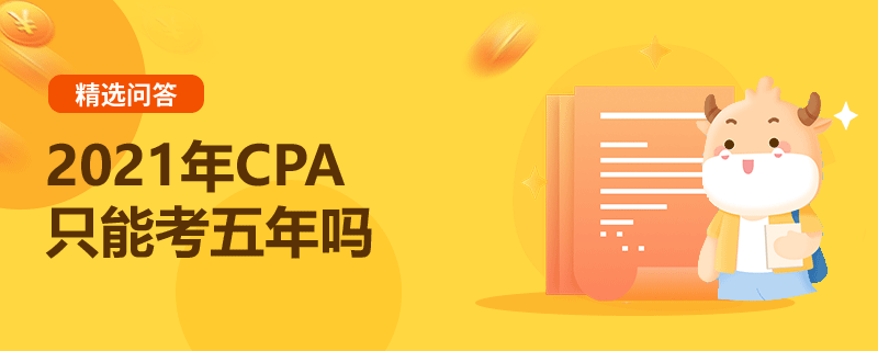 2021年CPA只能考五年嗎