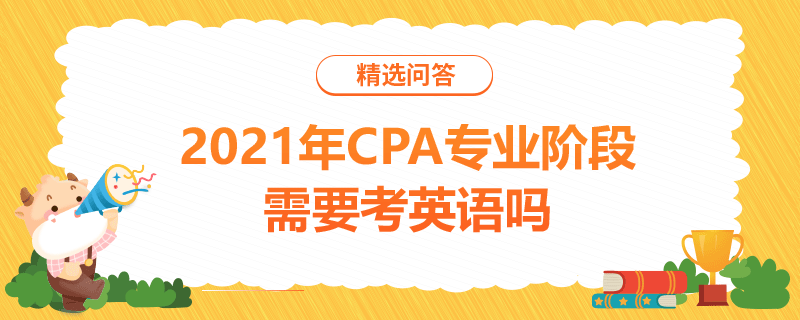 2021年CPA專業(yè)階段需要考英語(yǔ)嗎