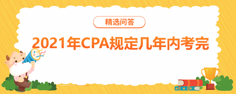 2021年CPA規(guī)定幾年內考完