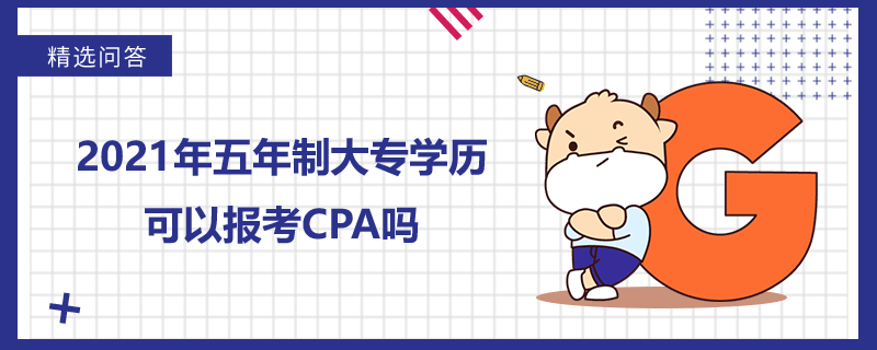 2021年五年制大專學(xué)歷可以報(bào)考CPA嗎