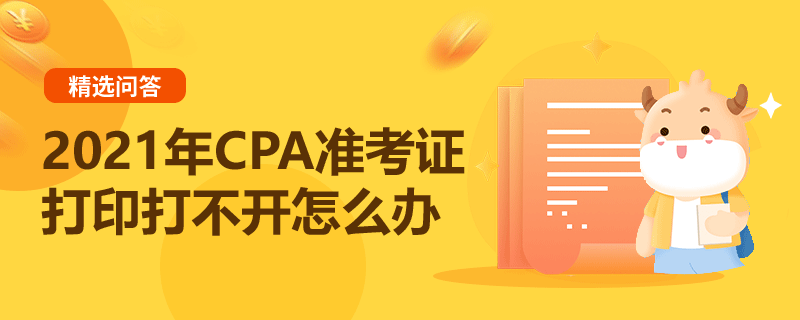 2021年CPA準(zhǔn)考證打印打不開怎么辦