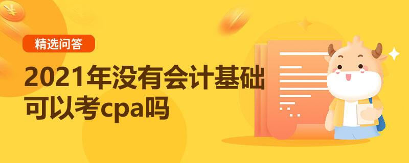 2021年沒有會(huì)計(jì)基礎(chǔ)可以考cpa嗎