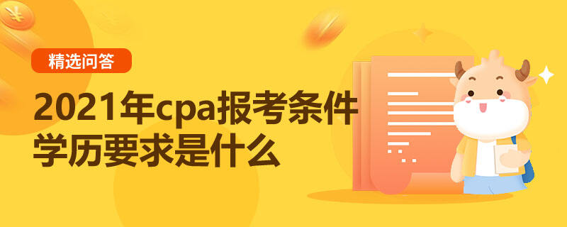 2021年cpa報(bào)考條件學(xué)歷要求是什么