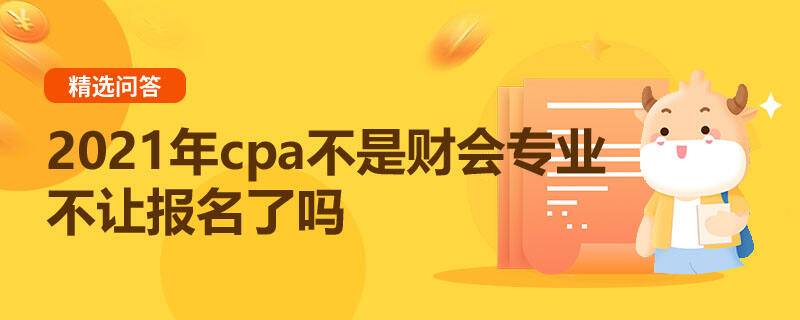 2021年cpa不是財(cái)會(huì)專業(yè)不讓報(bào)名了嗎