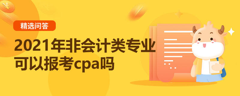 2021年非會計類專業(yè)可以報考cpa嗎