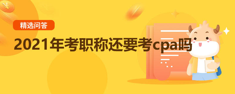 2021年考職稱還要考cpa嗎