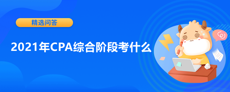 2021年CPA綜合階段考什么