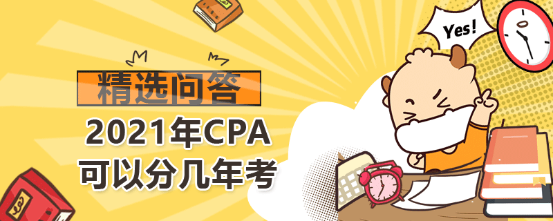 2021年CPA可以分幾年考