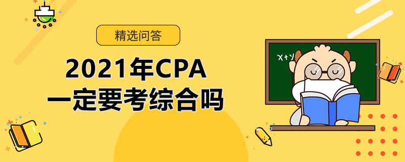 2021年CPA一定要考綜合嗎