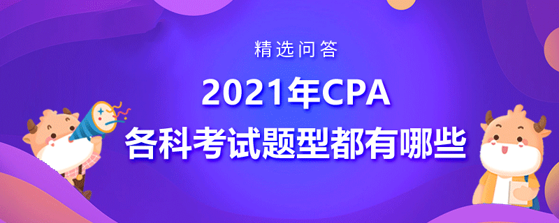 2021年CPA各科考試題型都有哪些