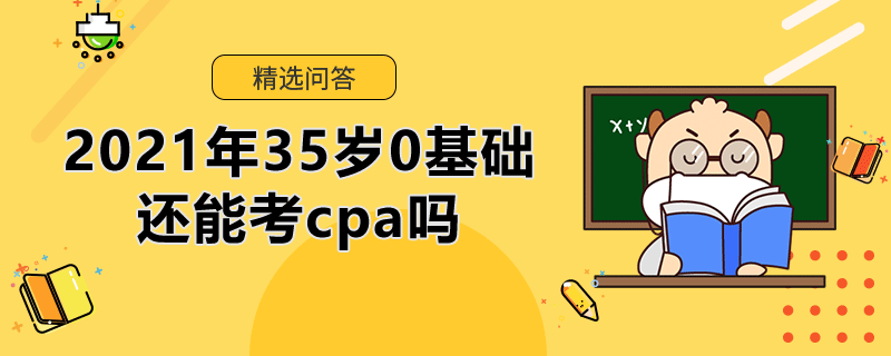 2021年35歲0基礎(chǔ)還能考cpa嗎