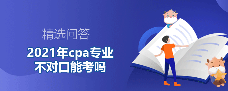 2021年cpa專業(yè)不對口能考嗎