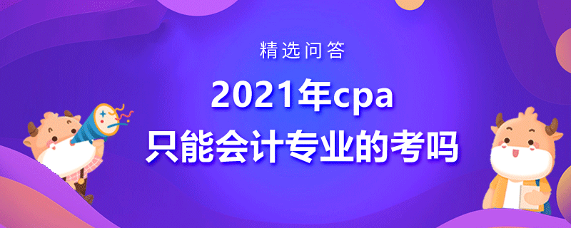 2021年cpa只能會計(jì)專業(yè)的考嗎