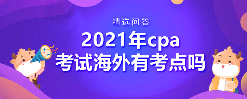 2021年cpa考試海外有考點嗎