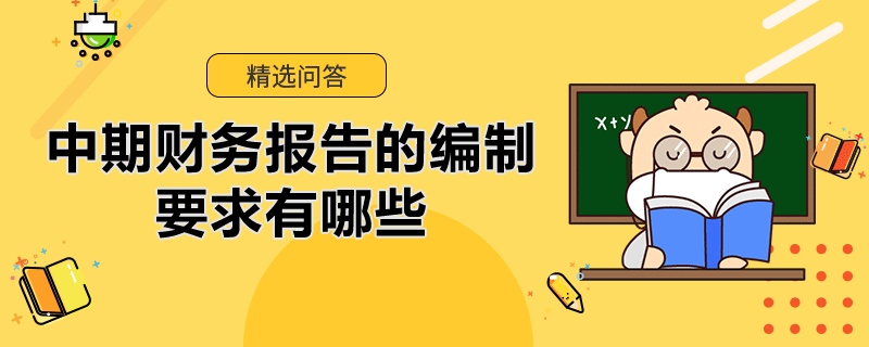 中期財(cái)務(wù)報(bào)告的編制要求有哪些