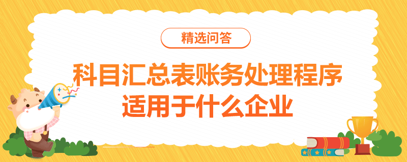 科目匯總表賬務(wù)處理程序適用于什么企業(yè)