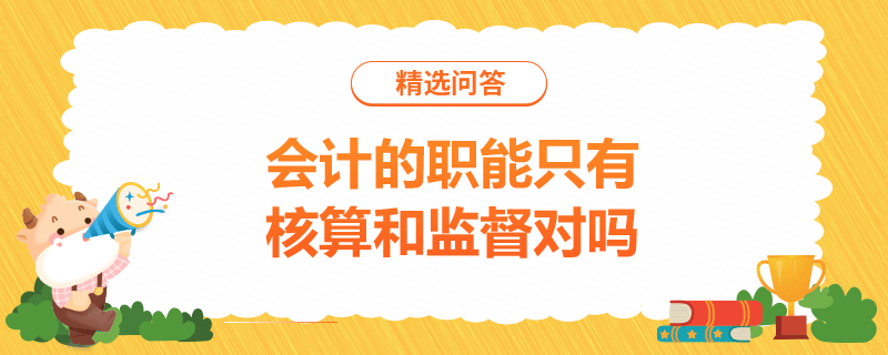 會計的職能只有核算和監(jiān)督對嗎