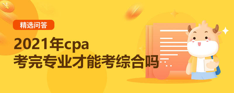 2021年cpa考完專業(yè)才能考綜合嗎