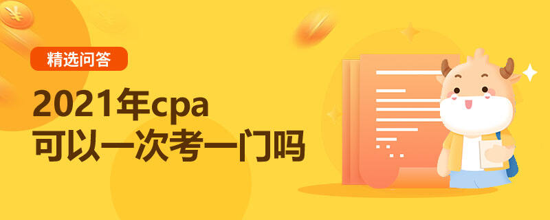 2021年cpa可以一次考一门吗