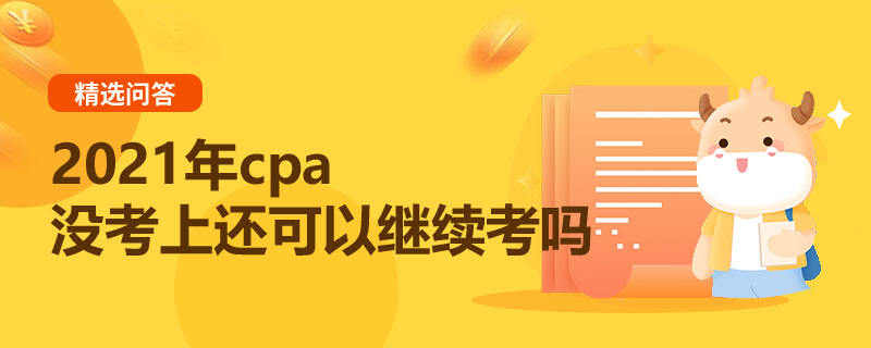 2021年cpa沒(méi)考上還可以繼續(xù)考嗎