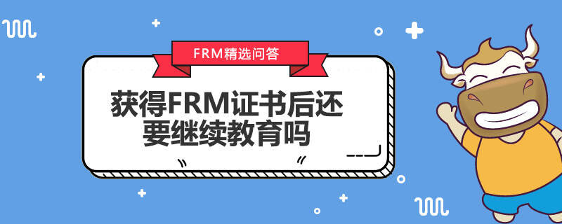 获得FRM证书后还要继续教育吗