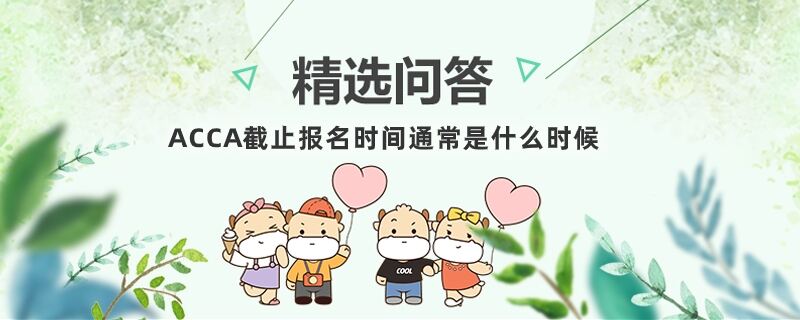 ACCA截止報名時間通常是什么時候