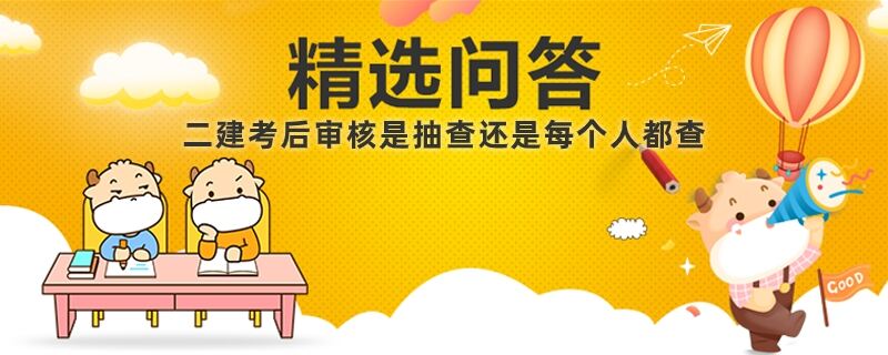 二建考后审核是抽查还是每个人都查