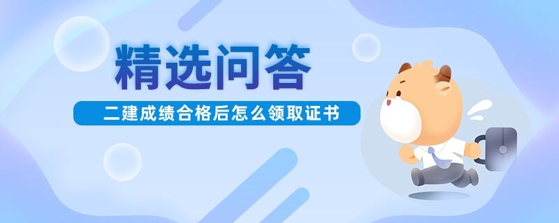 二建成绩合格后怎么领取证书