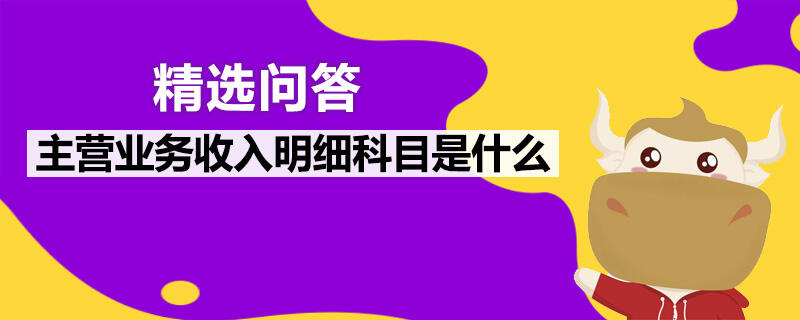 主營(yíng)業(yè)務(wù)收入明細(xì)科目是什么