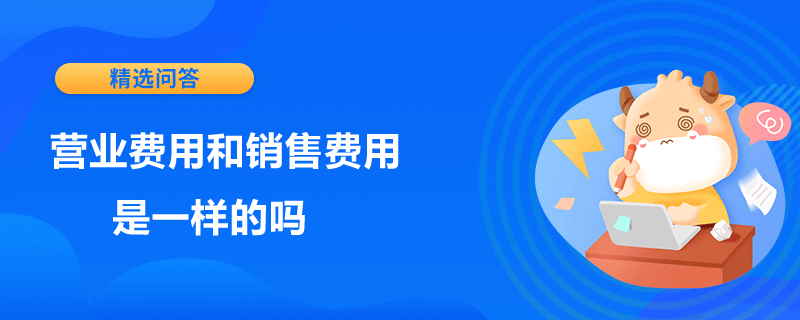 營業(yè)費用和銷售費用是一樣的嗎