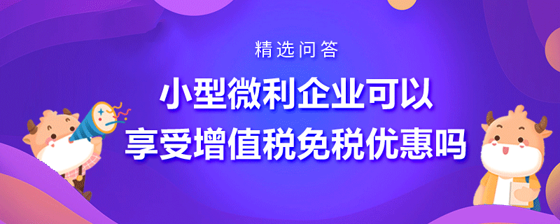 小型微利企業(yè)可以享受增值稅免稅優(yōu)惠嗎