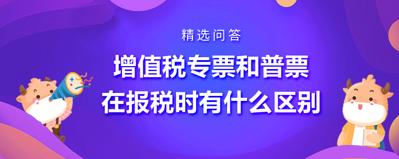 增值稅專票和普票在報稅時有什么區(qū)別