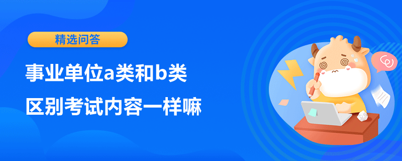 事業(yè)單位a類和b類區(qū)別考試內(nèi)容一樣嘛